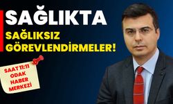 Sağlıkta sağlıksız görevlendirmeler!