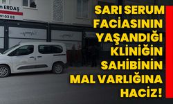 Sarı serum faciasının yaşandığı kliniğin sahibinin mal varlığına haciz!