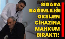 Sigara bağımlılığı oksijen cihazına mahkum bıraktı!