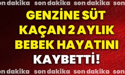 Genzine süt kaçan 2 aylık bebek hayatını kaybetti!