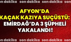 Afyon’da kaçak kazıya suçüstü: Emirdağ’da 3 şüpheli yakalandı!