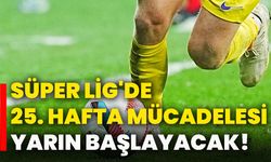 Süper Lig'de 25. hafta mücadelesi yarın başlayacak!