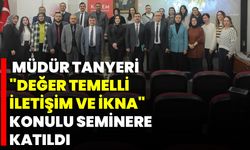 Müdür Tanyeri, "Değer Temelli İletişim Ve İkna" Konulu Seminere Katıldı