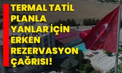 Termal tatil planlayanlar için erken rezervasyon çağrısı!