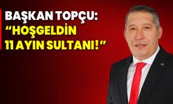 Başkan Topçu: “Hoşgeldin 11 Ayın Sultanı!”