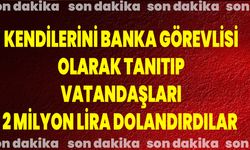 Kendilerini Banka Görevlisi Olarak Tanıtıp Vatandaşları 2 Milyon Lira Dolandırdılar