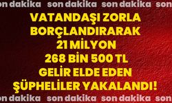 Vatandaşı zorla borçlandırarak 21 milyon 268 bin 500 TL gelir elde eden şüpheliler yakalandı!