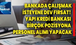 Bankada çalışmak isteyene dev fırsat! Yapı Kredi Bankası birçok pozisyona personel alımı yapacak