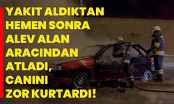 Yakıt aldıktan hemen sonra alev alan aracından atladı, canını zor kurtardı!