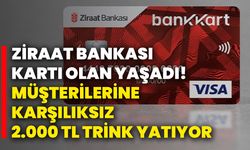 Ziraat Bankası kartı olan yaşadı! Müşterilerine karşılıksız 2.000 TL trink yatıyor