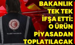 Bakanlık Tek Tek İfşa Etti: O Ürün Piyasadan Toplatılacak