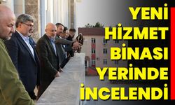 Yeni Hizmet Binası Yerinde İncelendi