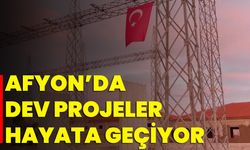 Afyon’da Dev Projeler Hayata Geçiyor