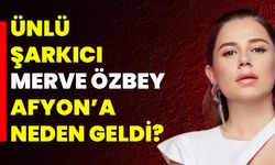 Merve Özbey Afyon’a Neden Geldi?