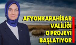 Afyonkarahisar Valiliği, O Projeyi Başlatıyor