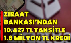 Ziraat Bankası’ndan10.427 TL Taksitle 1.8 Milyon TL Kredi