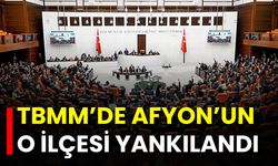 TBMM’de Afyon’un O İlçesi Yankılandı