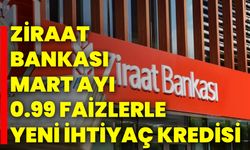 Ziraat Bankası Mart Ayı 0.99 Faizlerle Yeni İhtiyaç Kredisi