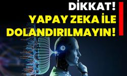 Dikkat! Yapay Zeka ile Dolandırılmayın!