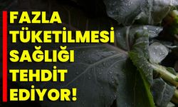 Fazla tüketilmesi sağlığı tehdit ediyor..