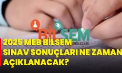 2025 MEB BİLSEM sınav sonuçları ne zaman açıklanacak?