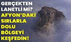 Gerçekten lanetli mi? Afyon’daki sırlarla dolu bölgeyi keşfedin!