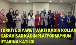 Türkiye Diyanet Vakfı Kadın Kolları, Karahisar Kadın Platformu’nun İftarına Katıldı