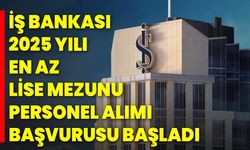 İş Bankası 2025 Yılı En Az Lise Mezunu Personel Alımı Başvurusu Başladı