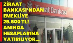 Ziraat Bankası’ndan emekliye 29.500 TL! Anında hesaplarına yatırılıyor…