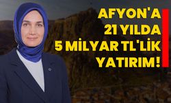 Afyon'a 21 yılda 5 milyar TL'lik yatırım!