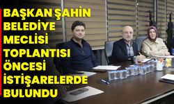 Başkan Şahin, Belediye Meclisi Toplantısı Öncesi İstişarelerde Bulundu