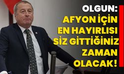 Olgun: "Afyonkarahisar için en hayırlısı siz gittiğiniz zaman olacak"