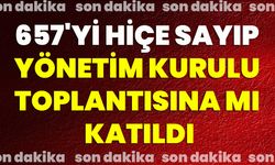 657'yi Hiçe Sayıp Yönetim Kurulu Toplantısına Mı Katıldı