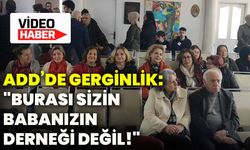 ADD’de gerginlik: "Burası sizin babanızın derneği değil!"