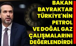 Bakan Bayraktar, Türkiye'nin Petrol Ve Doğal Gaz Çalışmalarını Değerlendirdi