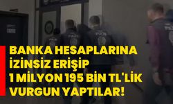 Banka hesaplarına izinsiz erişip 1 milyon 195 bin TL'lik vurgun yaptılar!