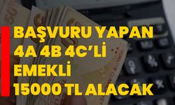 Başvuru yapan 4A 4B 4C’li emekli 15000 TL alacak