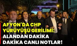 Afyonkarahisar'da CHP yürüyüşü gerilimi: Alandan dakika dakika canlı notlar!