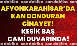 Afyonkarahisar’da Kan Donduran Cinayet! Kesik Baş Cami Duvarında!