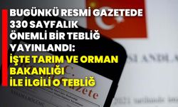 Bugünkü resmi gazetede 330 sayfalık önemli bir tebliğ yayınlandı. İşte tarım ve orman bakanlığı ile ilgili o tebliğ