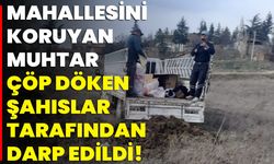 Mahallesini Koruyan Muhtar, Çöp Döken Şahıslar Tarafından Darp Edildi!