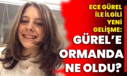 Ece Gürel ile ilgili yeni gelişme: Gürel’e ormanda ne oldu?