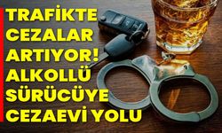 Trafikte cezalar artıyor! Alkollü sürücüye cezaevi yolu