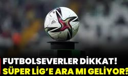 Futbolseverler Dikkat! Süper Lig’e Ara Mı Geliyor?