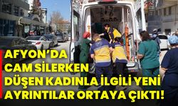 Afyon’da cam silerken düşen kadınla ilgili yeni ayrıntılar ortaya çıktı!