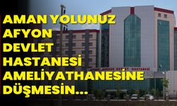 Aman yolunuz Afyon Devlet Hastanesi ameliyathanesine düşmesin...