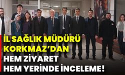 İl Sağlık Müdürü Korkmaz’dan Hem Ziyaret Hem Yerinde İnceleme!