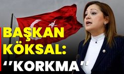 Başkan Köksal: ‘’Korkma’’