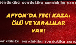 Afyon’da feci kaza: Ölü ve yaralılar var!