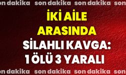 İki Aile Arasında Silahlı Kavga: 1 Ölü, 3 Yaralı